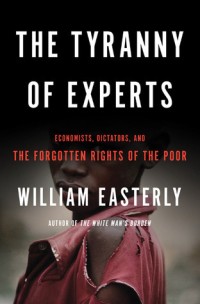Image of The Tyranny Of Exprets: Economists, Dictators, Adnd The Forgotten, Rights Of The Poor